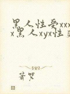 黑人性受xxxx黑人xyx性爽