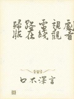 归路电视剧免费版在线观看全集好剧吧