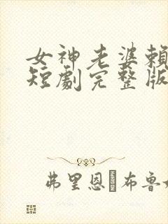 女神老婆赖上我短剧完整版