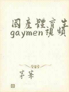 国产体育生男男gaymen视频