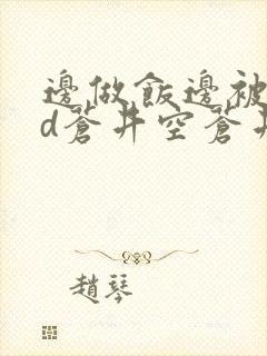 边做饭边被躁bd苍井空苍井空