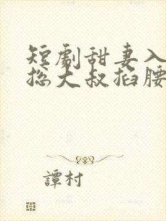 短剧甜妻入怀霸总大叔掐腰宠