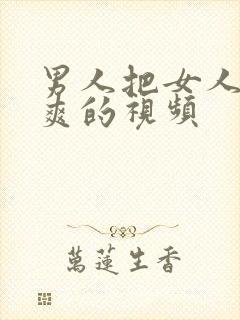 男人把女人操到爽的视频