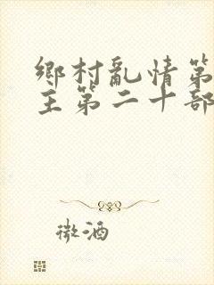 乡村乱情第一版主第二十部