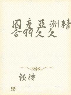 国产亚洲精品综合99久久