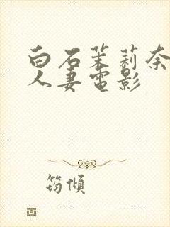 白石茉莉奈邻居人妻电影