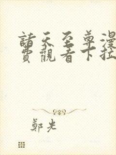 诸天至尊漫画免费观看下拉式