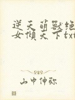 逆天萌兽绝世妖女倾天下txt