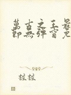 万古之王最新章节无弹窗免费阅读