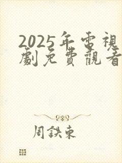 2025年电视剧免费观看电视剧大全在线观