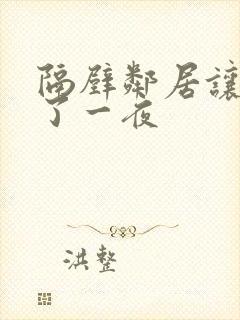 隔壁邻居让我爽了一夜