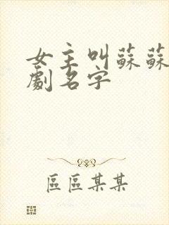 女主叫苏苏的短剧名字