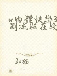 w肉体快乐3未删减版在线观看无删减