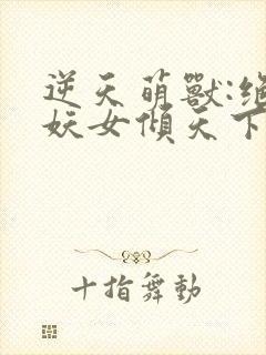 逆天萌兽:绝世妖女倾天下殷念苏琳