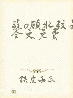 苏o顾北弦最新全文免费