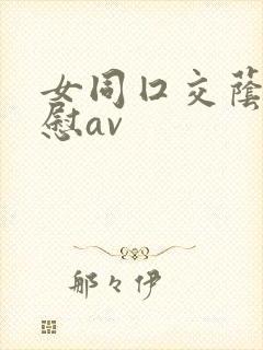 女同囗交荫蒂互慰av