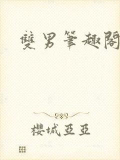 双男笔趣阁双性