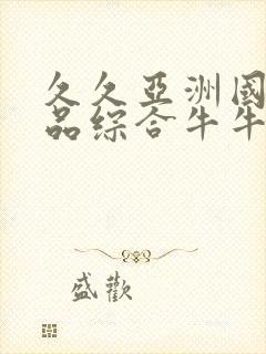 久久亚洲国产精品综合牛牛