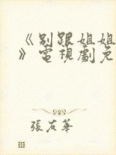 《别跟姐姐撒野》电视剧免费封面
