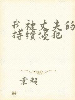 我被丈夫的上司持续侵犯