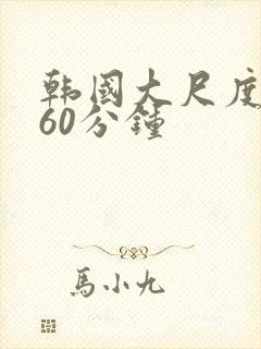 韩国大尺度床戏60分钟