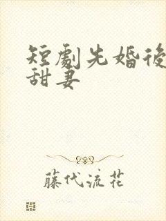 短剧先婚后爱小甜妻