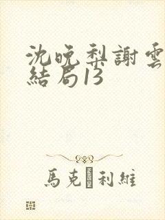 沈晚梨谢云迟大结局13