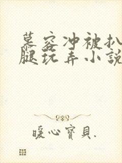 慕容冲被扒开双腿玩弄小说