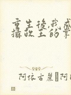 重生后,我成了摄政王的掌心宠小说