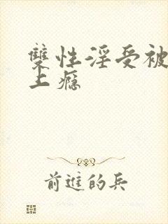 双性淫受被c批上瘾