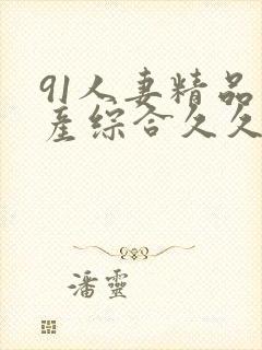 91人妻精品国产综合久久网站封面