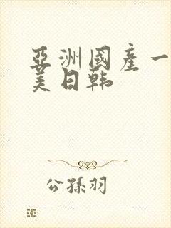 亚洲国产一区欧美日韩