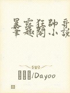 暴露狂帅哥by笔趣阁小说