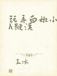 玩弄白嫩小少爷h糙汉