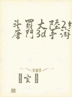 斗罗大陆2绝世唐门3d手游