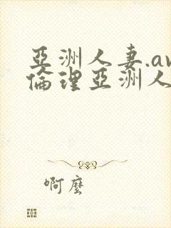 亚洲人妻.av伦理亚洲人妻