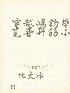 穿越鸿钧带领洪荒晋升的小说