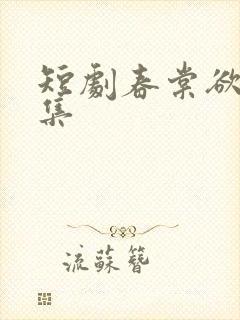 短剧春棠欲醉全集