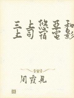 三上悠亚和醉酒上司宿电影