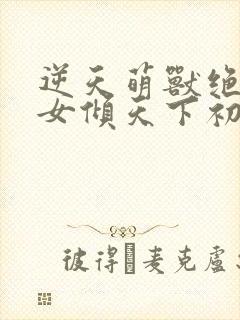 逆天萌兽绝世妖女倾天下初一见月