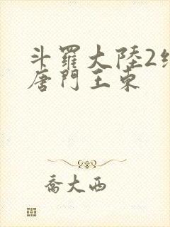 斗罗大陆2绝世唐门王东