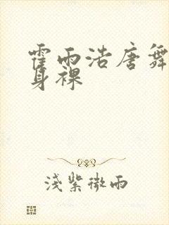 霍雨浩唐舞桐果身裸