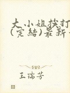 大小姐挨打日记(完结)最新章节列表