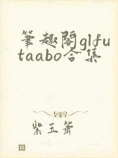 笔趣阁glfutaabo合集