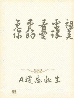 免费看电视剧对你的爱很美