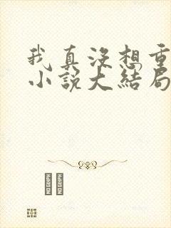 我真没想重生啊小说大结局怎么样