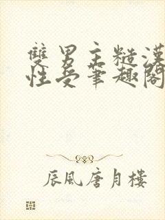 双男主糙汉攻双性受笔趣阁