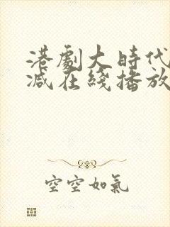 港剧大时代无删减在线播放粤语