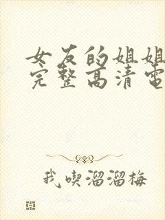 女友的姐姐免费完整高清电视剧在线播放