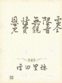 恩情无限电视剧免费观看全集西瓜